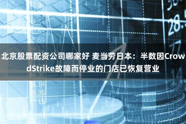 北京股票配资公司哪家好 麦当劳日本：半数因CrowdStrike故障而停业的门店已恢复营业