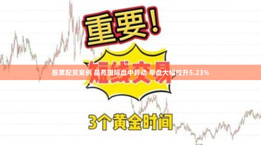 股票配资案例 晶苑国际盘中异动 早盘大幅拉升5.23%