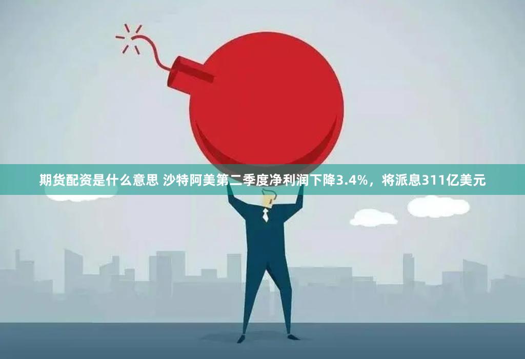 期货配资是什么意思 沙特阿美第二季度净利润下降3.4%，将派息311亿美元