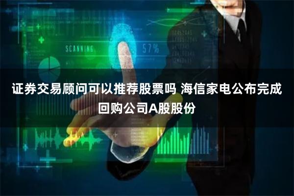 证券交易顾问可以推荐股票吗 海信家电公布完成回购公司A股股份