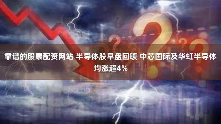 靠谱的股票配资网站 半导体股早盘回暖 中芯国际及华虹半导体均涨超4%