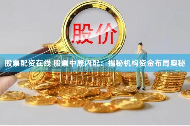 股票配资在线 股票中原内配：揭秘机构资金布局奥秘