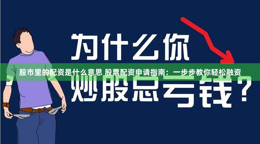 股市里的配资是什么意思 股票配资申请指南：一步步教你轻松融资