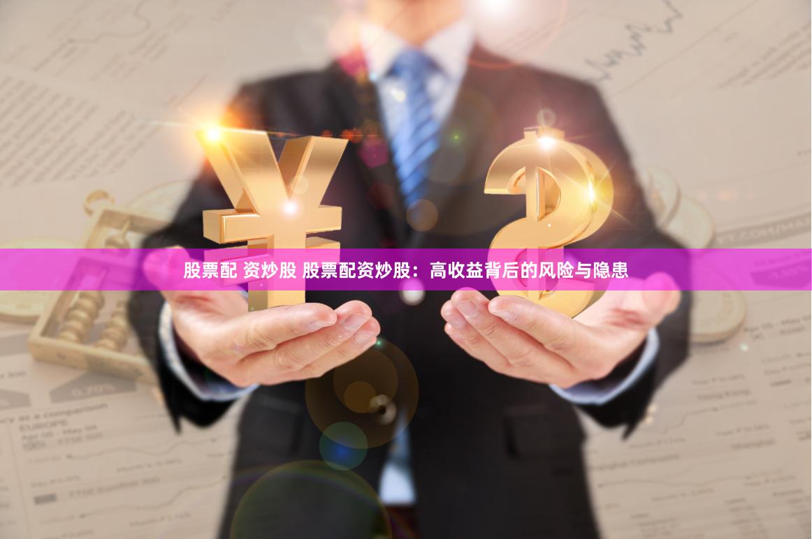 股票配 资炒股 股票配资炒股：高收益背后的风险与隐患