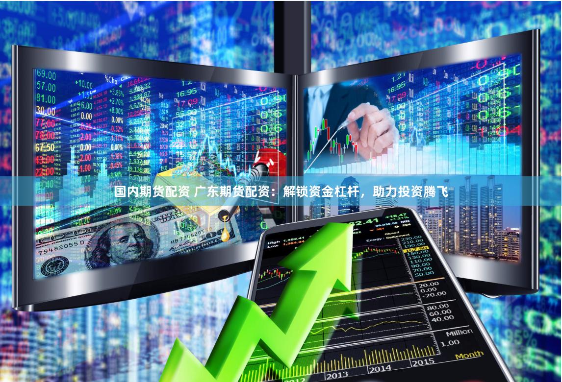 国内期货配资 广东期货配资：解锁资金杠杆，助力投资腾飞