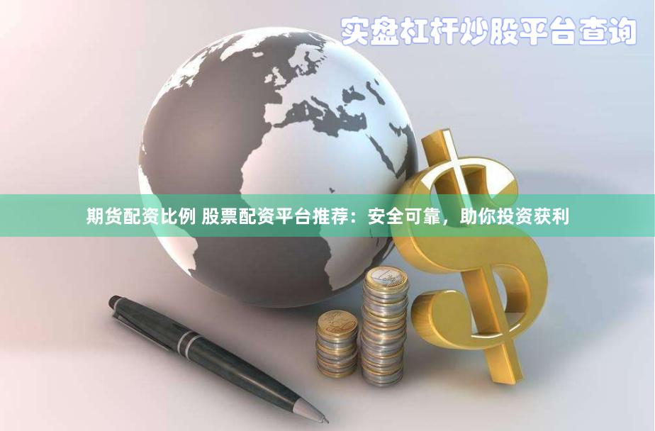 期货配资比例 股票配资平台推荐：安全可靠，助你投资获利
