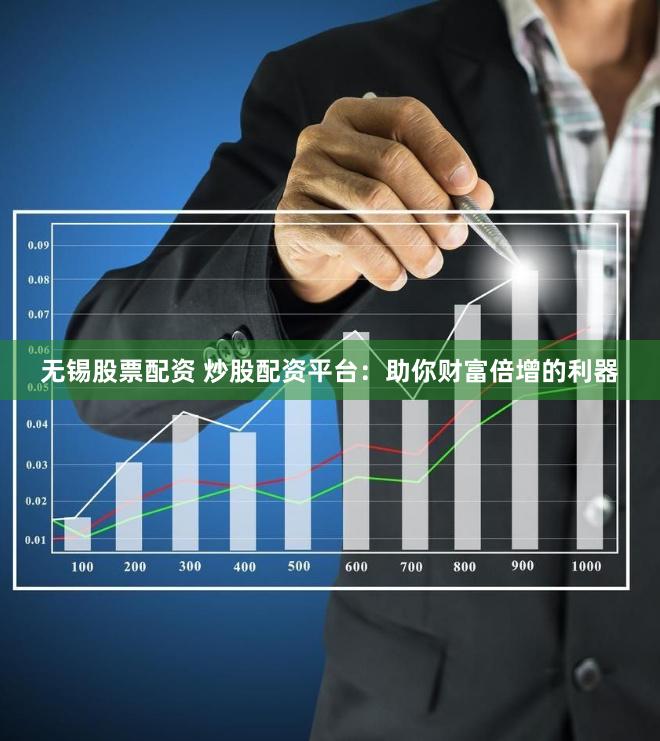 无锡股票配资 炒股配资平台：助你财富倍增的利器