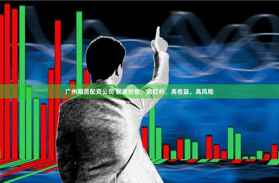 广州期货配资公司 配资炒股，高杠杆，高收益，高风险