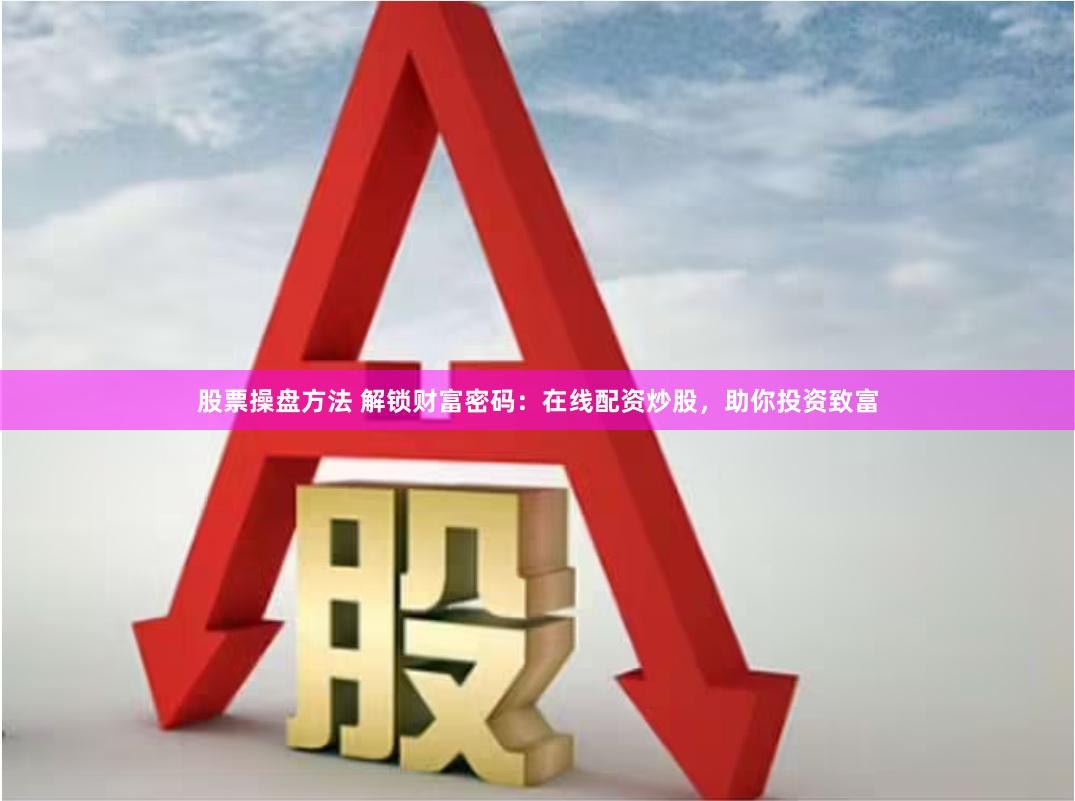 股票操盘方法 解锁财富密码：在线配资炒股，助你投资致富
