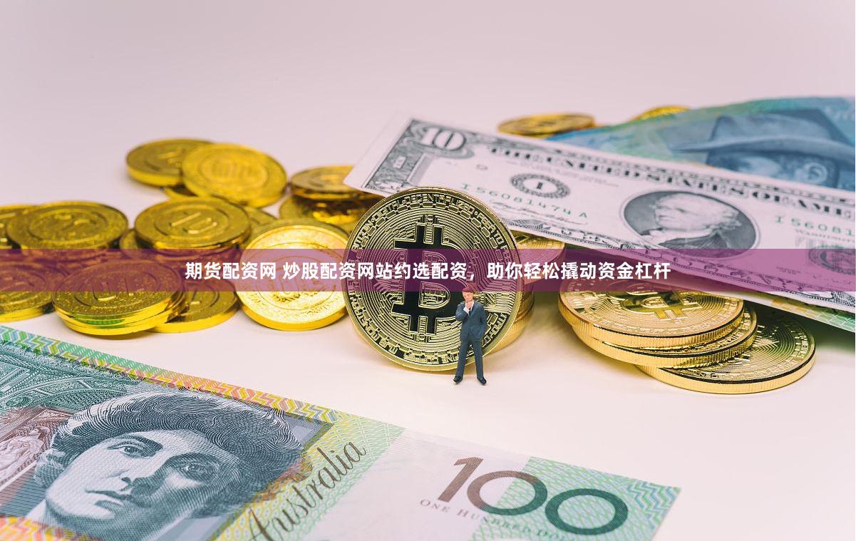 期货配资网 炒股配资网站约选配资，助你轻松撬动资金杠杆