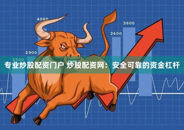 专业炒股配资门户 炒股配资网：安全可靠的资金杠杆