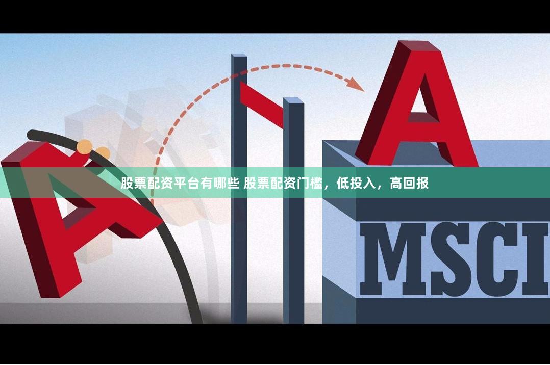 股票配资平台有哪些 股票配资门槛，低投入，高回报