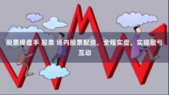 股票操盘手 股票 场内股票配资，全程实盘，实现盈亏互动