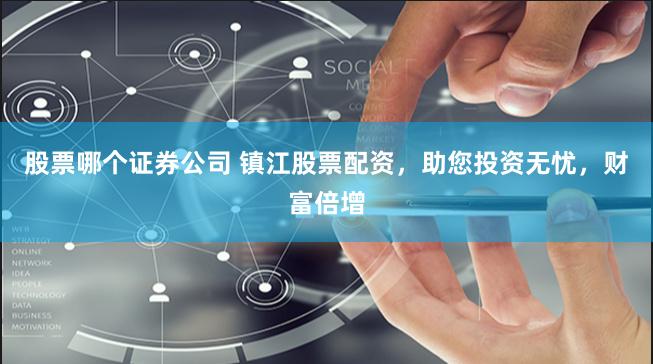 股票哪个证券公司 镇江股票配资，助您投资无忧，财富倍增