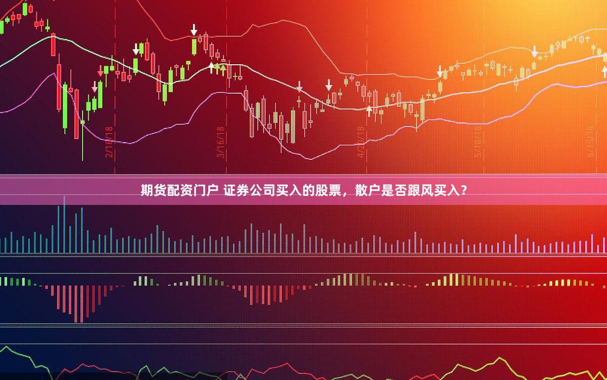 期货配资门户 证券公司买入的股票，散户是否跟风买入？