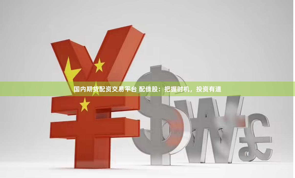 国内期货配资交易平台 配债股：把握时机，投资有道