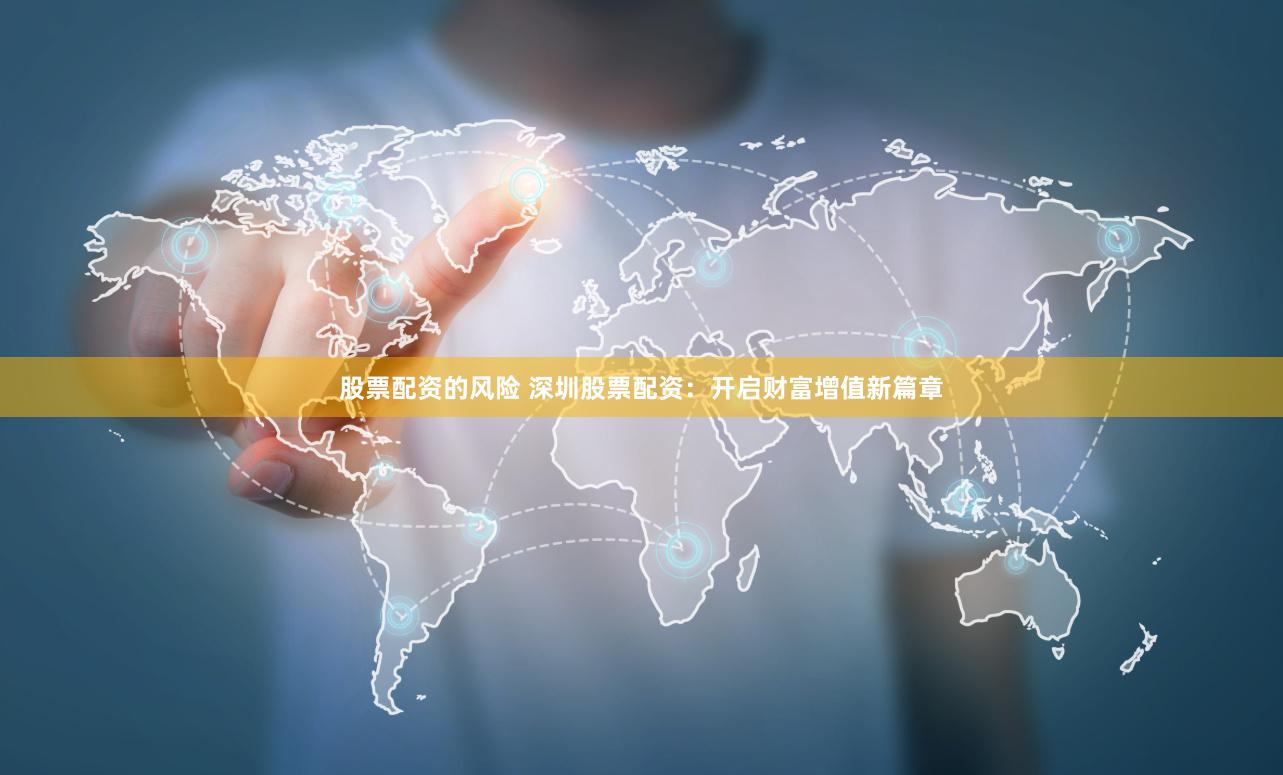 股票配资的风险 深圳股票配资：开启财富增值新篇章