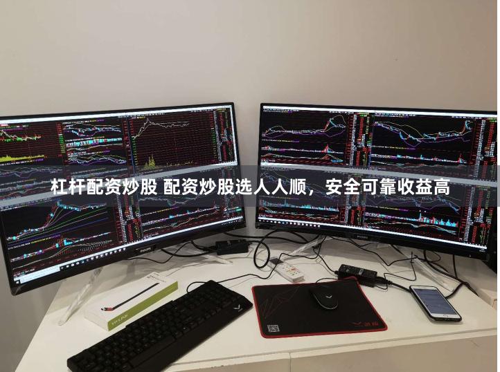 杠杆配资炒股 配资炒股选人人顺，安全可靠收益高