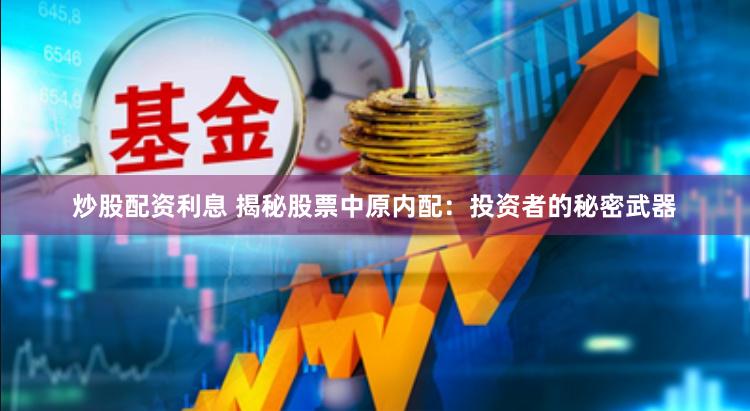 炒股配资利息 揭秘股票中原内配：投资者的秘密武器