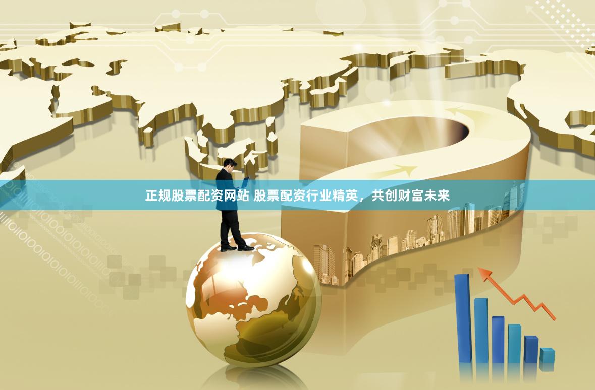 正规股票配资网站 股票配资行业精英，共创财富未来