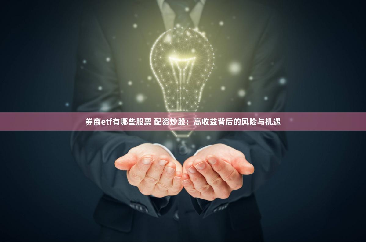 券商etf有哪些股票 配资炒股：高收益背后的风险与机遇