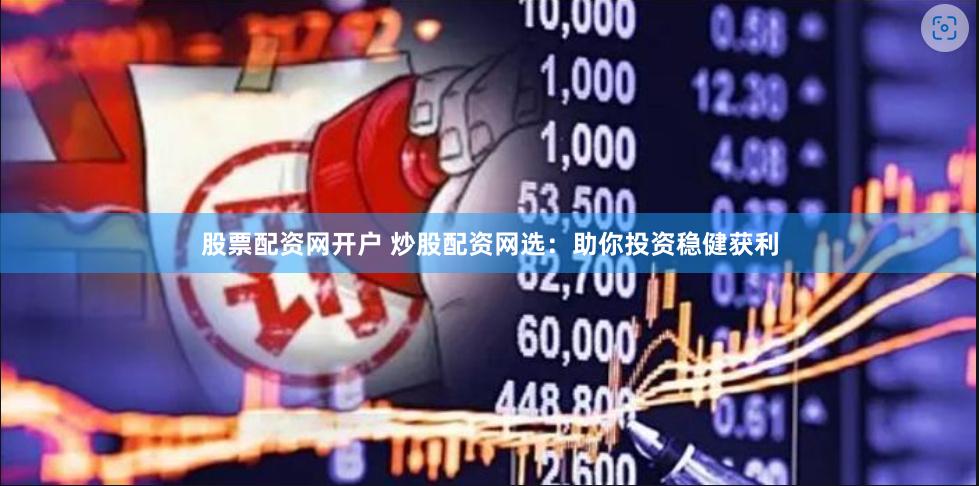股票配资网开户 炒股配资网选：助你投资稳健获利