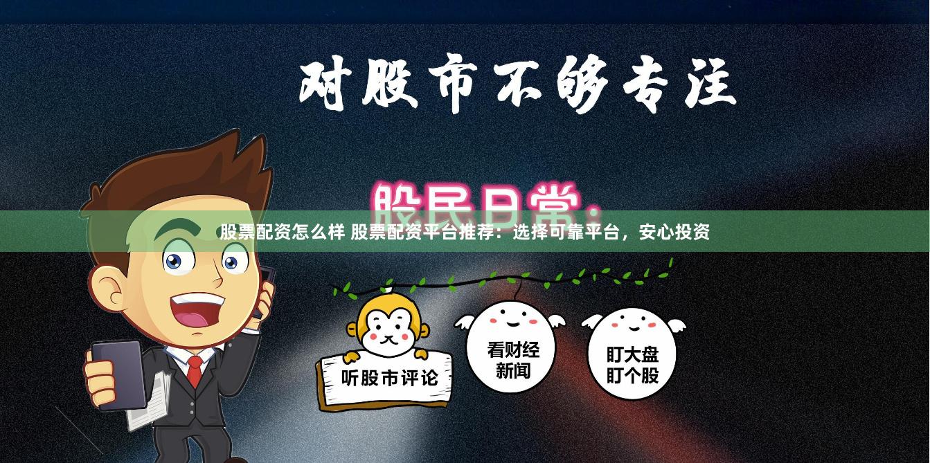 股票配资怎么样 股票配资平台推荐：选择可靠平台，安心投资