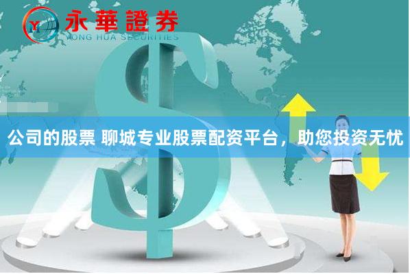 公司的股票 聊城专业股票配资平台，助您投资无忧