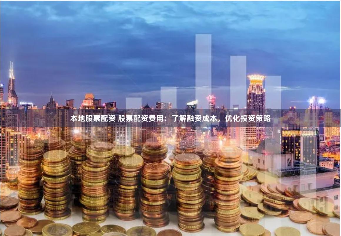 本地股票配资 股票配资费用：了解融资成本，优化投资策略