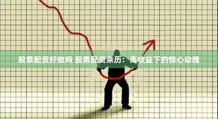 股票配资好做吗 股票配资亲历：高收益下的惊心动魄