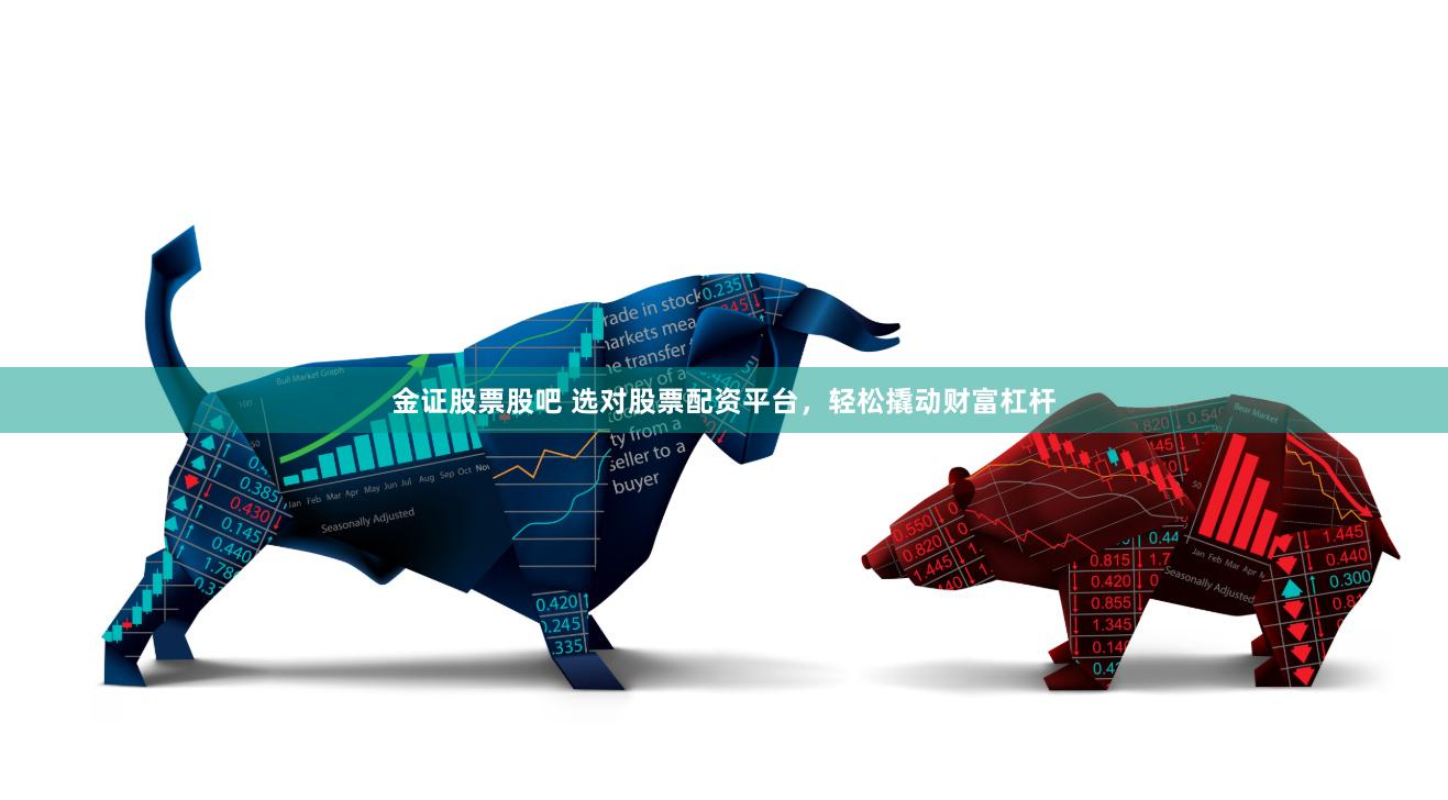 金证股票股吧 选对股票配资平台，轻松撬动财富杠杆