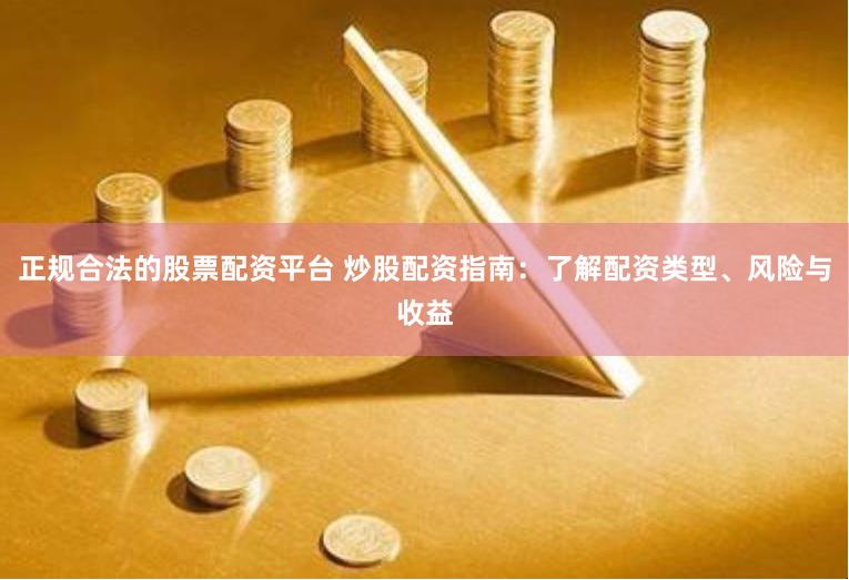 正规合法的股票配资平台 炒股配资指南：了解配资类型、风险与收益