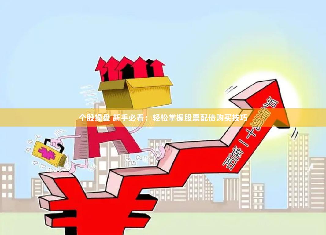个股操盘 新手必看：轻松掌握股票配债购买技巧