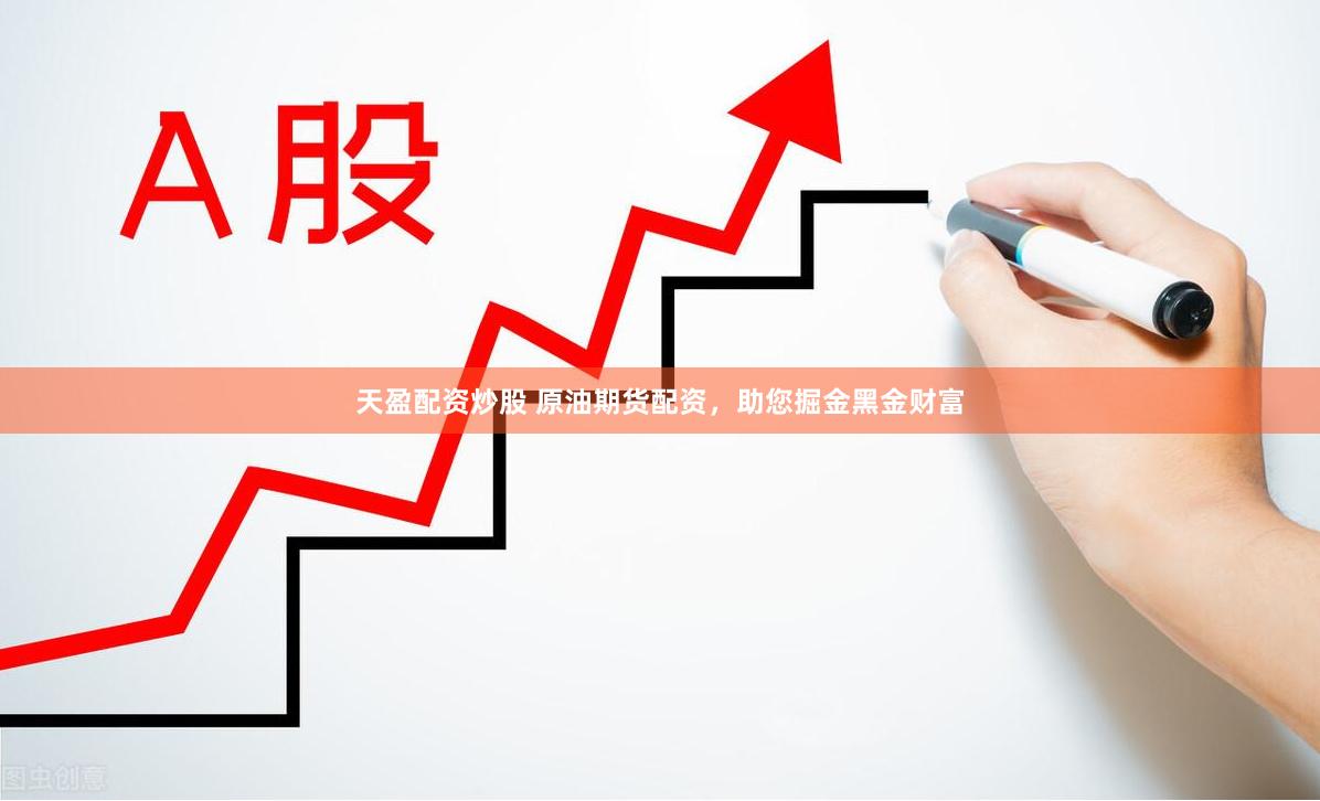 天盈配资炒股 原油期货配资，助您掘金黑金财富